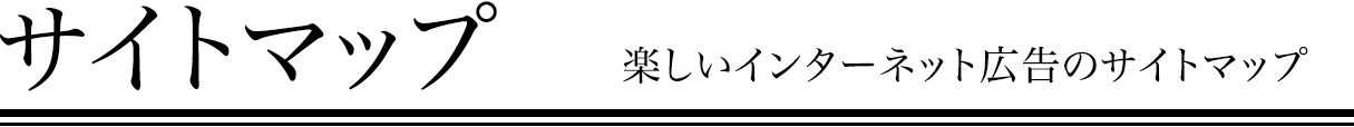 サイトマップ　楽しいインターネット広告のサイトマップ